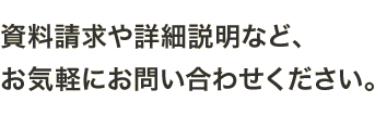 資料請求や詳細説明など、お気軽にお問い合わせください。