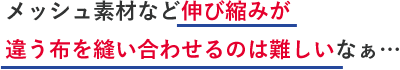 メッシュ素材など伸び縮みが違う布を縫い合わせるのは難しいなぁ…